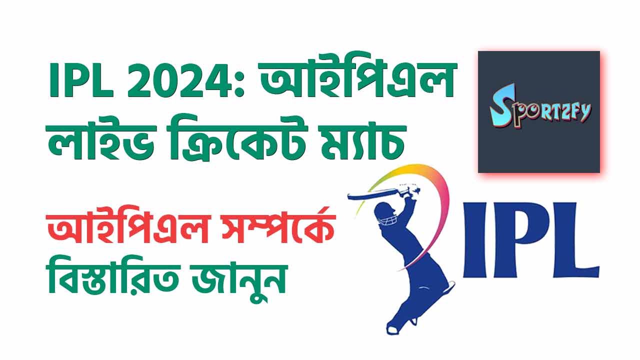 IPL 2024: আইপিএল Live Cricket Match । আইপিএল নিয়ে বিস্তারিত